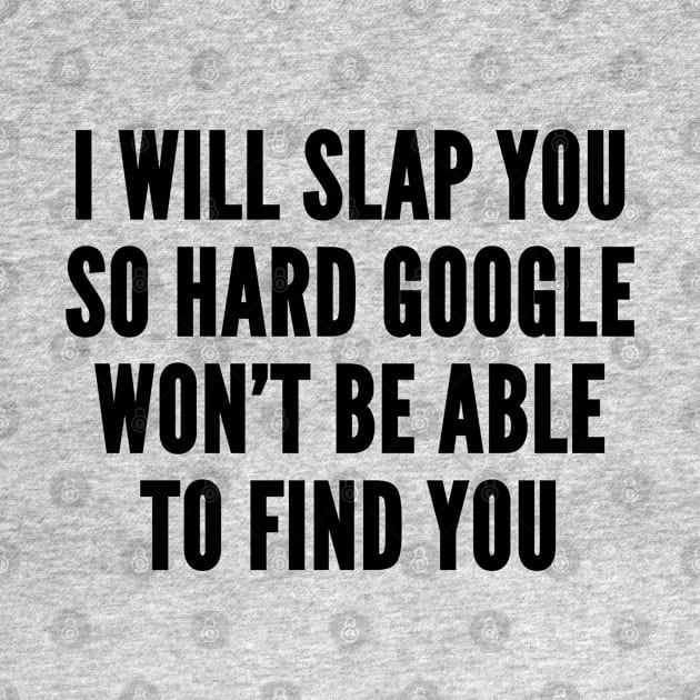 Aggressive Geeky - I Will Slap You So Hard Google Won't Be Able To Find You - Funny Joke Statement Humor Geek Slogan by sillyslogans